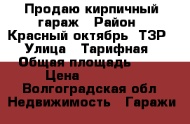 Продаю кирпичный гараж › Район ­ Красный октябрь/ ТЗР › Улица ­ Тарифная › Общая площадь ­ 18 › Цена ­ 109 000 - Волгоградская обл. Недвижимость » Гаражи   